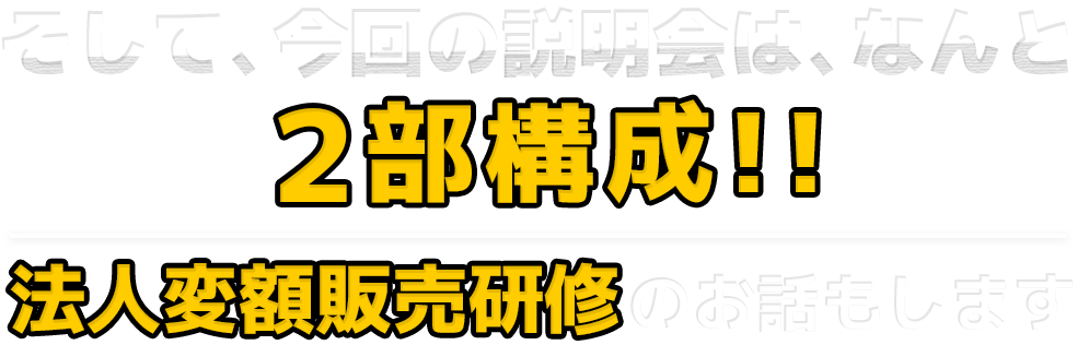 そして、今回の説明会は、なんと２部構成!!法人変額販売研修のお話もします