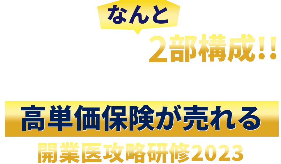 なんと今回の説明会は2部構成!!医業専門の税理士が味方だから高単価保険が売れる開業医攻略研修2023