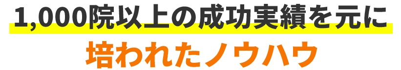 1,000院以上の成功実績を元に培われたノウハウ