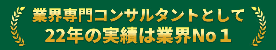 業界専門コンサルタントとして22年の実績は業界No１
