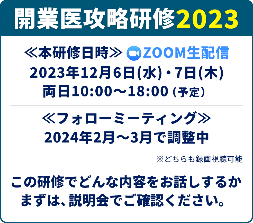 開業医攻略研修2023≪本研修日時≫Zoom生配信2023年12月6日(水)・7日(木)両日10:00～18:00（予定）≪フォローミーティング≫2024年2月～3月で調整中※どちらも録画視聴可能この研修でどんな内容をお話しするかまずは、説明会でご確認ください。