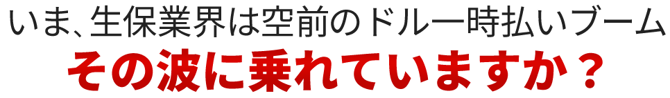 いま、生保業界は空前のドル一時払いブームその波に乗れていますか？