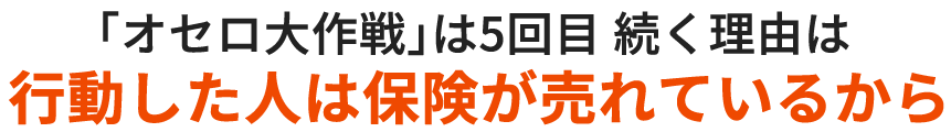 「オセロ大作戦」は5回目 続く理由は行動した人は保険が売れているから