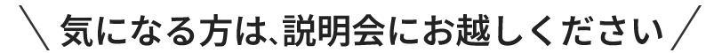 気になる方は、説明会にお越しください