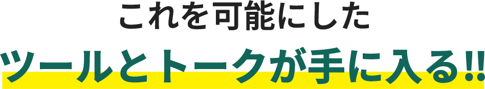 これを可能にしたツールとトークが手に入る‼