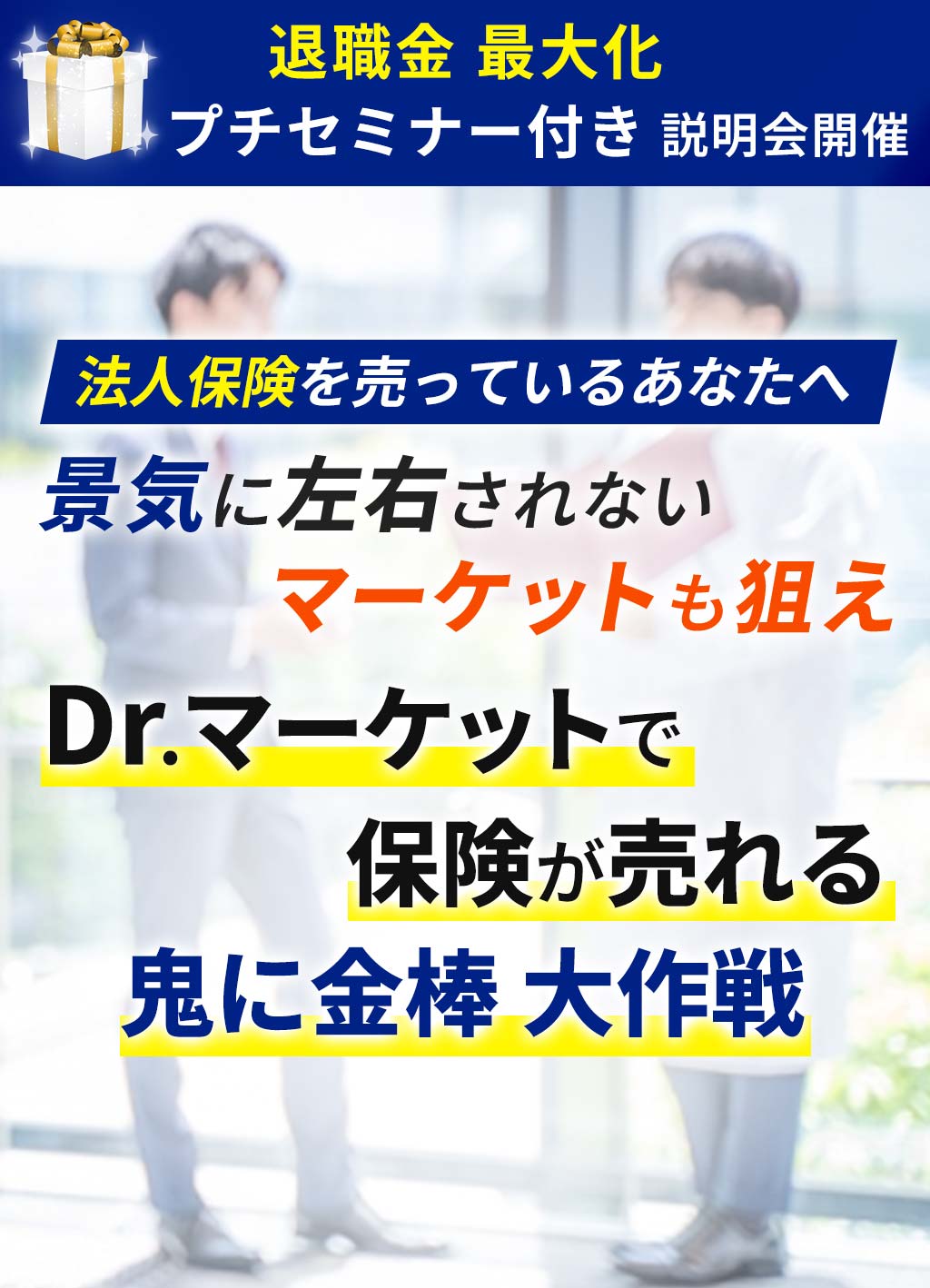 退職金 最大化プチセミナー付き説明会開催法人保険を売っているあなたへ景気に左右されないマーケットも狙えDr.マーケットで保険が売れる鬼に金棒 大作戦