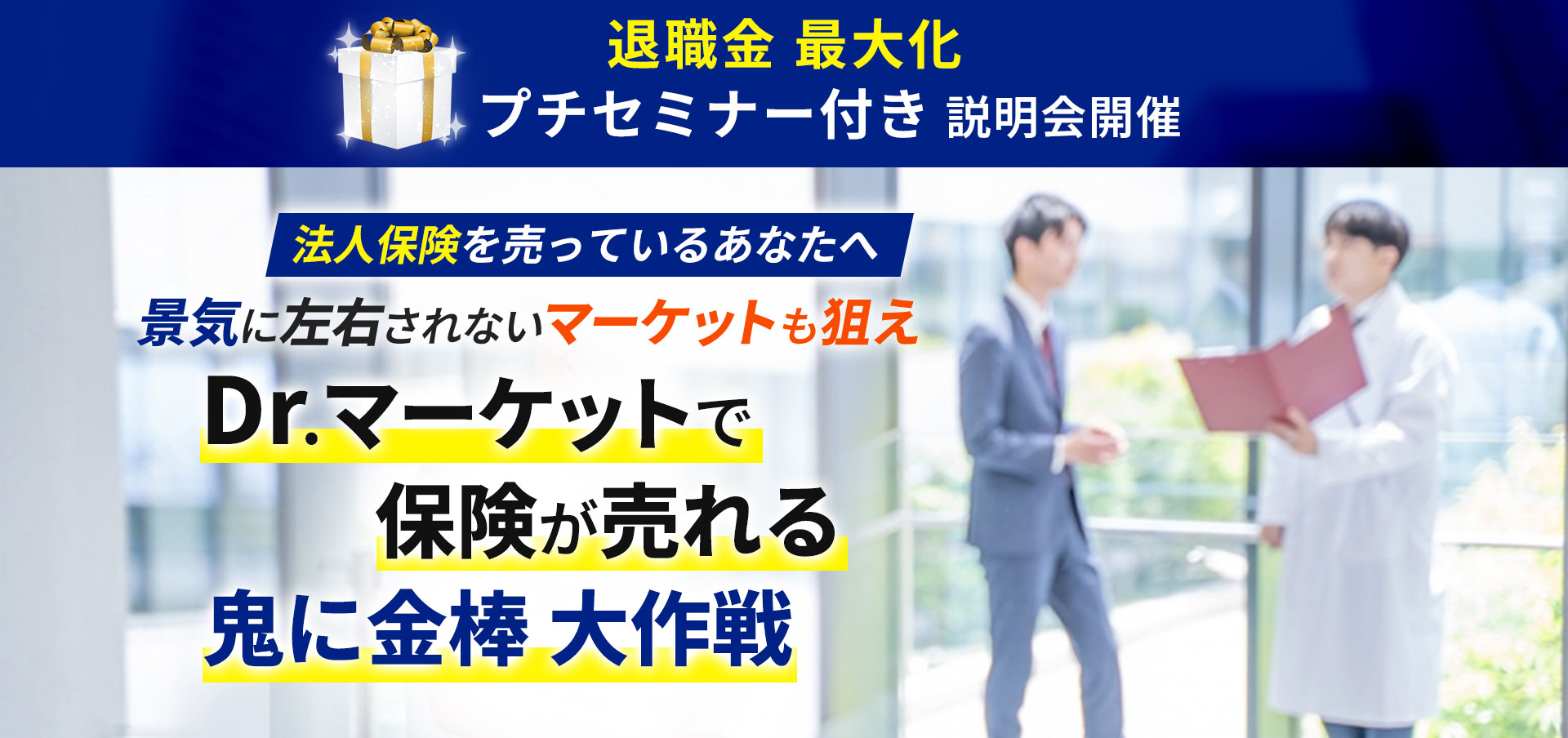 退職金 最大化プチセミナー付き説明会開催法人保険を売っているあなたへ景気に左右されないマーケットも狙えDr.マーケットで保険が売れる鬼に金棒 大作戦