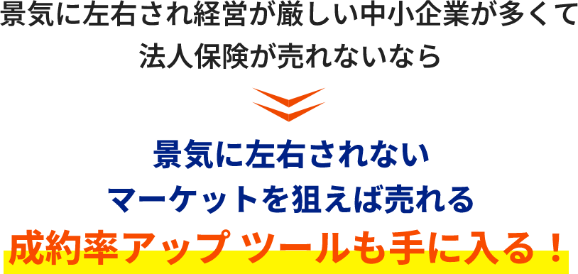 景気に左右され経営が厳しい中小企業が多くて法人保険が売れないなら景気に左右されないマーケットを狙えば売れる成約率アップ ツールも手に入る！