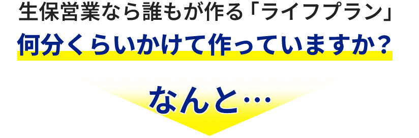 生保営業なら誰もが作る「ライフプラン」何分くらいかけて作っていますか？なんと…