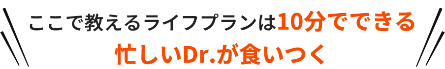 ここで教えるライフプランは10分でできる忙しいDr.が食いつく