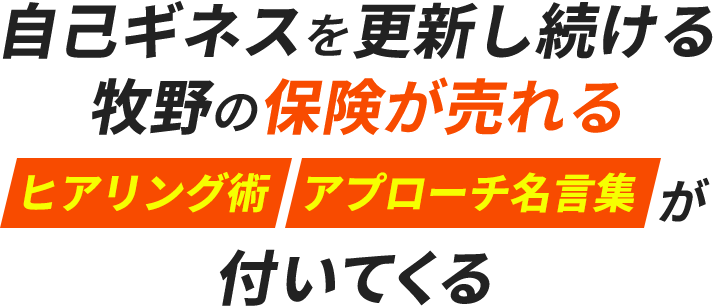 自己ギネスを更新し続ける牧野の保険が売れるヒアリング術　アプローチ名言集が付いてくる