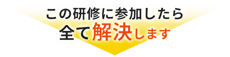 この研修に参加したら全て解決します