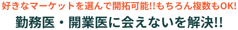 好きなマーケットを選んで開拓可能!!もちろん複数もOK!勤務医・開業医に会えないを解決!!