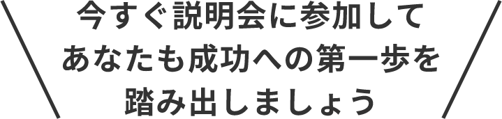 今すぐ説明会に参加してあなたも成功への第一歩を踏み出しましょう