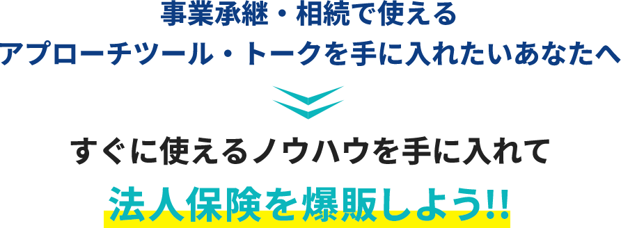 事業承継・相続で使えるアプローチツール・トークを手に入れたいあなたへすぐに使えるノウハウを手に入れて法人保険を爆販しよう!!