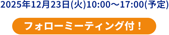 2025年12月23日(火)10:00～17:00(予定)フォローミーティング付！