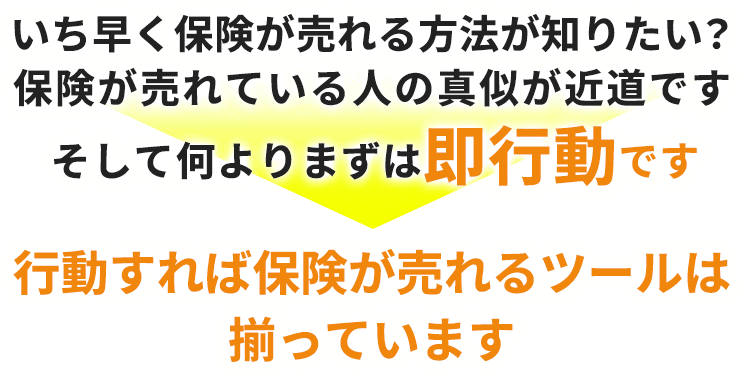 いち早く保険が売れる方法が知りたい？保険が売れている人の真似が近道ですそして何よりまずは即行動です行動すれば保険が売れるツールは揃っています