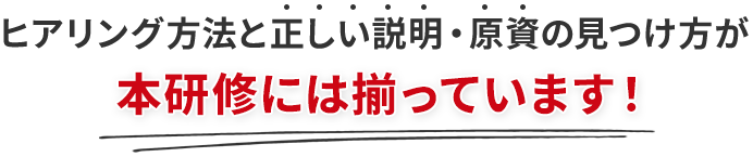 ヒアリング方法と正しい説明・原資の見つけ方が本研修には揃っています！