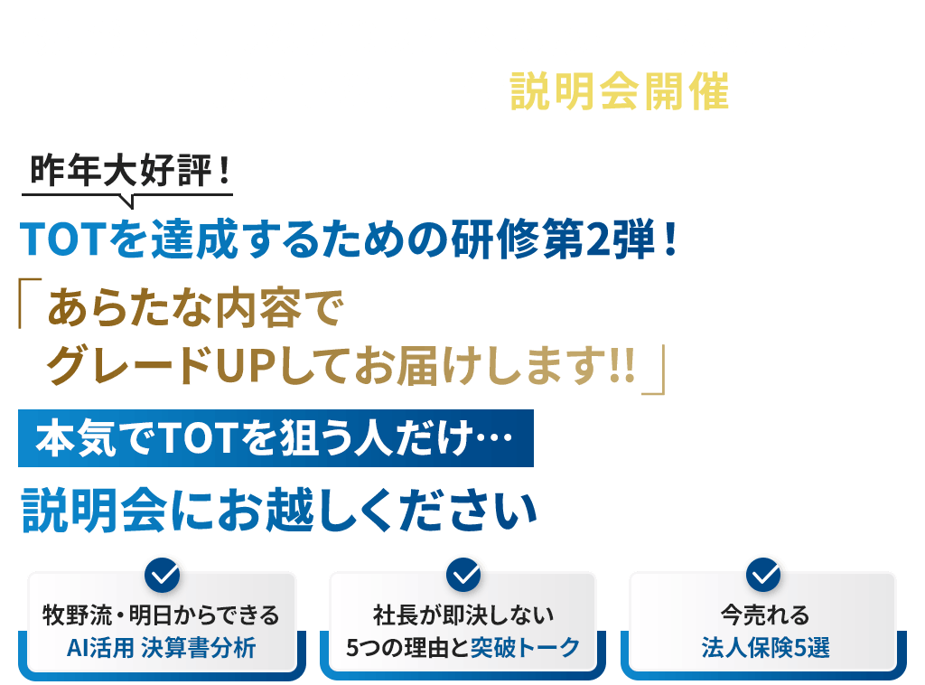 牧野流・社長の断り文句への応酬話法はこれだ！プチセミナー付説明会開催!昨年大好評！TOTを達成するための研修第2弾！あらたな内容でグレードUPしてお届けします!!本気でTOTを狙う人だけ…説明会にお越しください。牧野流・明日からできるAI活用 決算書分析。社長が即決しない5つの理由と突破トーク。今提案すべき法人保険。