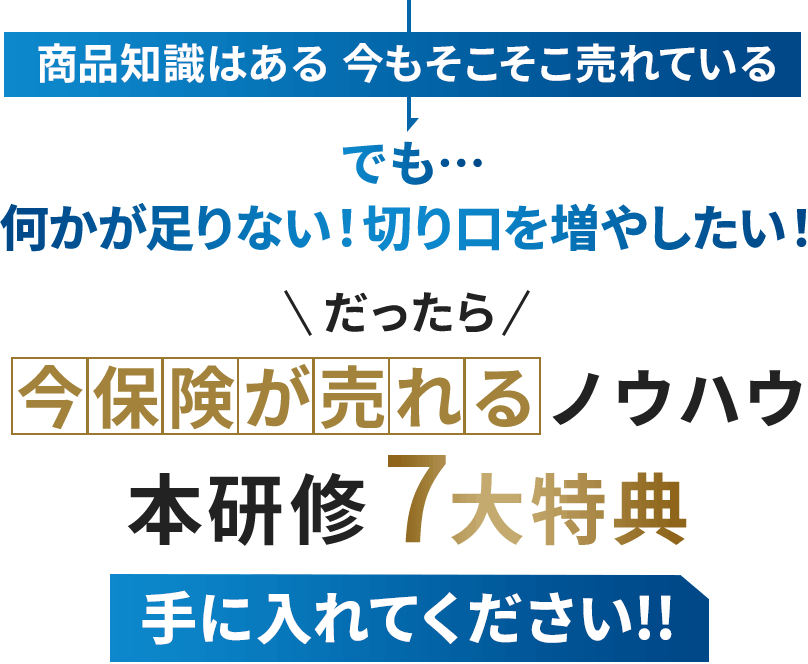 商品知識はある 今もそこそこ売れている。でも…何かが足りない！切り口を増やしたい！だったら今保険が売れるノウハウ本研修6大特典手に入れてください!!