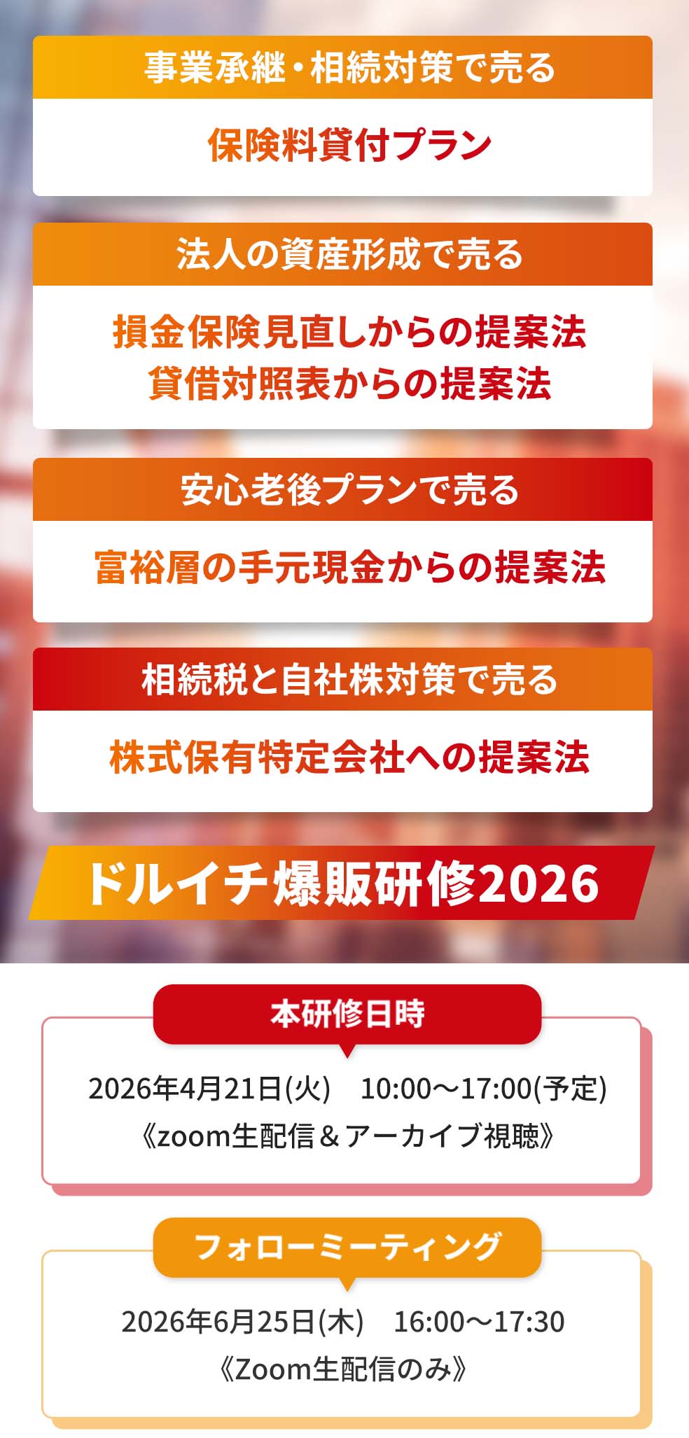 事業承継・相続対策で売る。保険料貸付プラン保険料借入プラン。法人の資産形成で売る。損金保険見直しからの提案法貸借対照表からの提案法。安心老後プランで売る。富裕層の手元現金からの提案法。ドルイチ爆販研修2026